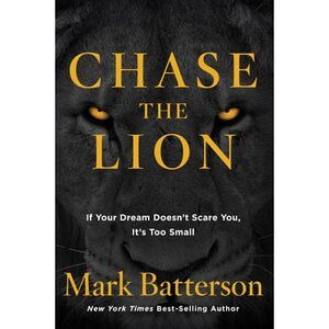 Chase the Lion: If Your Dream Doesn't Scare You, It's Too Small -- Mark Batterso